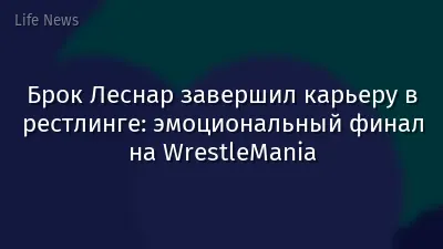 Брок Леснар завершил карьеру в рестлинге: эмоциональный финал на WrestleMania