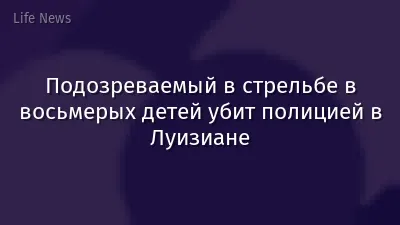 Подозреваемый в стрельбе в восьмерых детей убит полицией в Луизиане