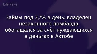 Займы под 3,7% в день: владелец незаконного ломбарда обогащался за счёт нуждающихся в деньгах в Актобе