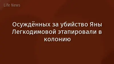Осуждённых за убийство Яны Легкодимовой этапировали в колонию