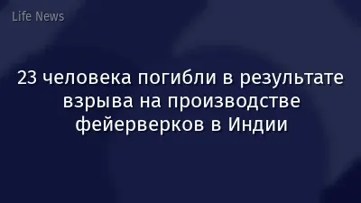 23 человека погибли в результате взрыва на производстве фейерверков в Индии