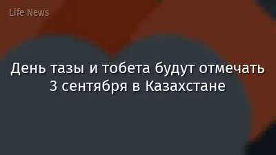 День тазы и тобета будут отмечать 3 сентября в Казахстане