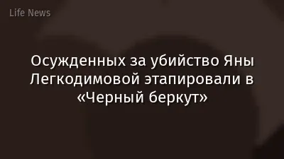 Осужденных за убийство Яны Легкодимовой этапировали в «Черный беркут»