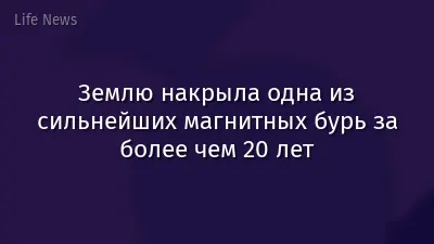 Землю накрыла одна из сильнейших магнитных бурь за более чем 20 лет