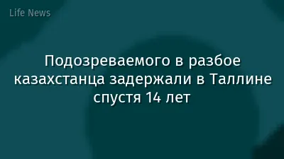 Подозреваемого в разбое казахстанца задержали в Таллине спустя 14 лет