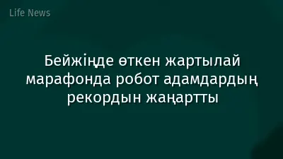 Бейжіңде өткен жартылай марафонда робот адамдардың рекордын жаңартты