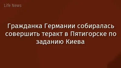 Гражданка Германии собиралась совершить теракт в Пятигорске по заданию Киева