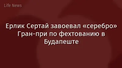 Ерлик Сертай завоевал «серебро» Гран-при по фехтованию в Будапеште