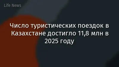 Число туристических поездок в Казахстане достигло 11,8 млн в 2025 году
