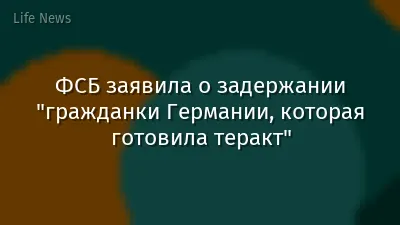 ФСБ заявила о задержании "гражданки Германии, которая готовила теракт"