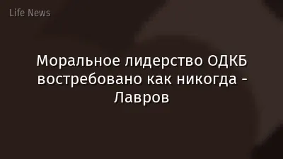 Моральное лидерство ОДКБ востребовано как никогда - Лавров