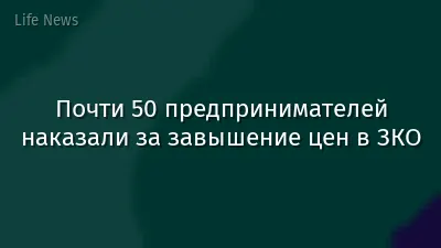 Почти 50 предпринимателей наказали за завышение цен в ЗКО