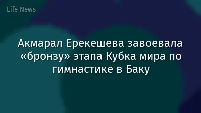 Акмарал Ерекешева завоевала «бронзу» этапа Кубка мира по гимнастике в Баку