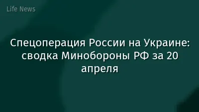 Спецоперация России на Украине: сводка Минобороны РФ за 20 апреля