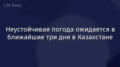 Неустойчивая погода ожидается в ближайшие три дня в Казахстане