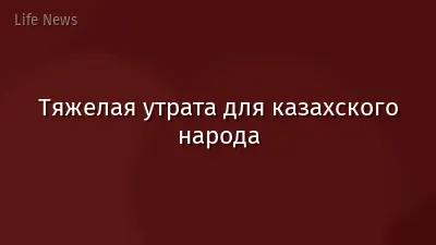 Тяжелая утрата для казахского народа