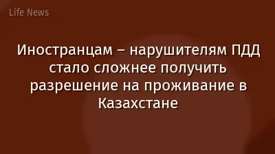 Иностранцам – нарушителям ПДД стало сложнее получить разрешение на проживание в Казахстане
