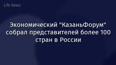 Экономический "КазаньФорум" собрал представителей более 100 стран в России