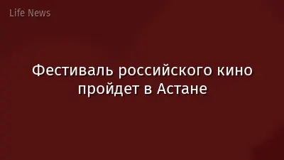 Фестиваль российского кино пройдет в Астане