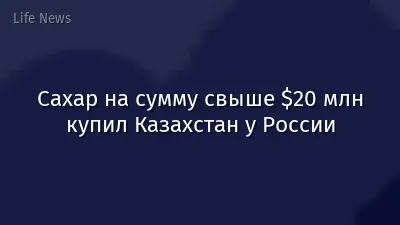 Сахар на сумму свыше $20 млн купил Казахстан у России