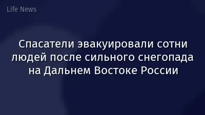 Спасатели эвакуировали сотни людей после сильного снегопада на Дальнем Востоке России