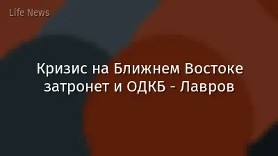 Кризис на Ближнем Востоке затронет и ОДКБ - Лавров
