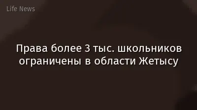 Права более 3 тыс. школьников ограничены в области Жетысу