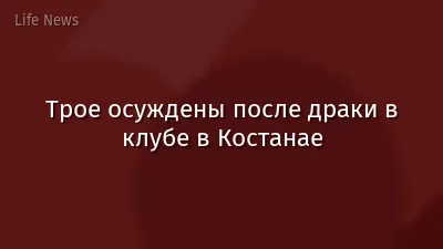 Трое осуждены после драки в клубе в Костанае