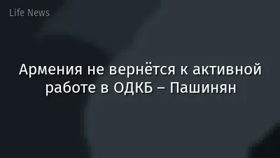 Армения не вернётся к активной работе в ОДКБ – Пашинян