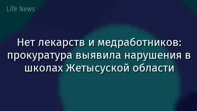 Нет лекарств и медработников: прокуратура выявила нарушения в школах Жетысуской области