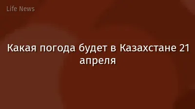 Какая погода будет в Казахстане 21 апреля