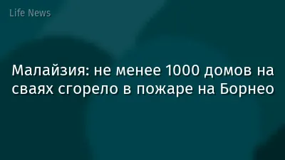 Малайзия: не менее 1000 домов на сваях сгорело в пожаре на Борнео