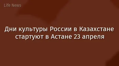 Дни культуры России в Казахстане стартуют в Астане 23 апреля