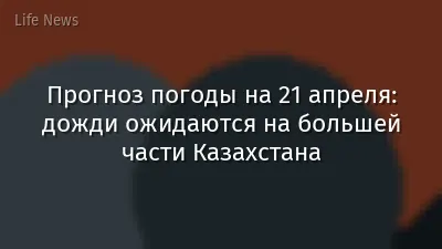 Прогноз погоды на 21 апреля: дожди ожидаются на большей части Казахстана
