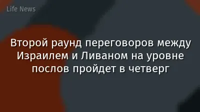 Второй раунд переговоров между Израилем и Ливаном на уровне послов пройдет в четверг