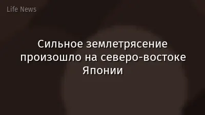 Сильное землетрясение произошло на северо-востоке Японии