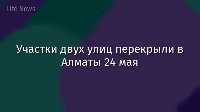 Участки двух улиц перекрыли в Алматы 24 мая