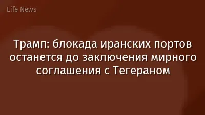Трамп: блокада иранских портов останется до заключения мирного соглашения с Тегераном
