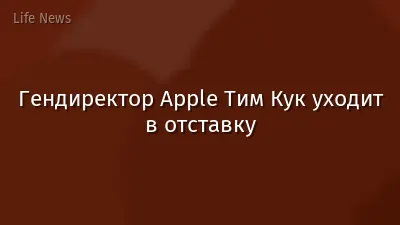 Гендиректор Apple Тим Кук уходит в отставку