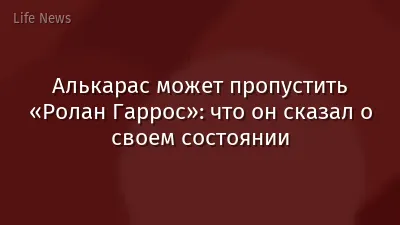 Алькарас может пропустить «Ролан Гаррос»: что он сказал о своем состоянии