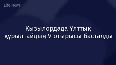 Қызылордада Ұлттық құрылтайдың V отырысы басталды