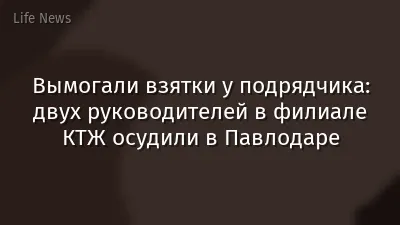 Вымогали взятки у подрядчика: двух руководителей в филиале КТЖ осудили в Павлодаре