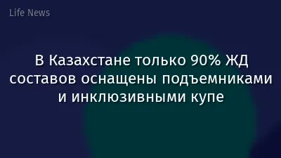 В Казахстане только 90% ЖД составов оснащены подъемниками и инклюзивными купе