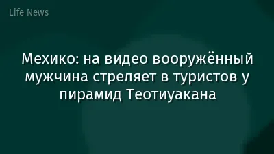 Мехико: на видео вооружённый мужчина стреляет в туристов у пирамид Теотиуакана