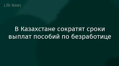 В Казахстане сократят сроки выплат пособий по безработице