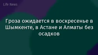 Гроза ожидается в воскресенье в Шымкенте, в Астане и Алматы без осадков