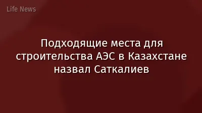 Подходящие места для строительства АЭС в Казахстане назвал Саткалиев