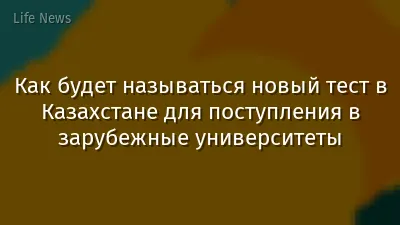 Как будет называться новый тест в Казахстане для поступления в зарубежные университеты