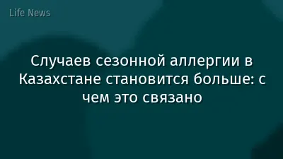 Случаев сезонной аллергии в Казахстане становится больше: с чем это связано