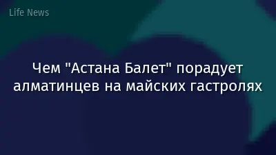 Чем "Астана Балет" порадует алматинцев на майских гастролях